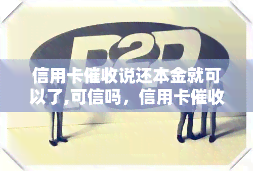 信用卡说还本金就可以了,可信吗，信用卡称仅需还本金，是否可信？