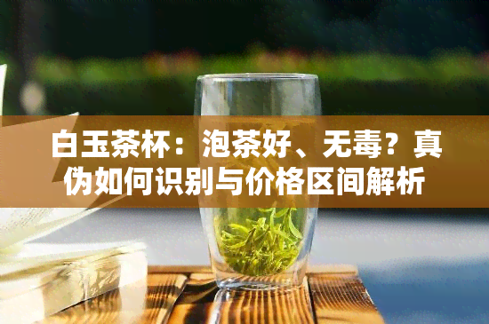 白玉茶杯：泡茶好、无？真伪如何识别与价格区间解析