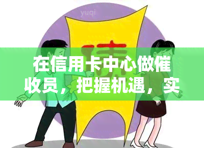 在信用卡中心做员，把握机遇，实现职业发展：在信用卡中心成为一名成功的员