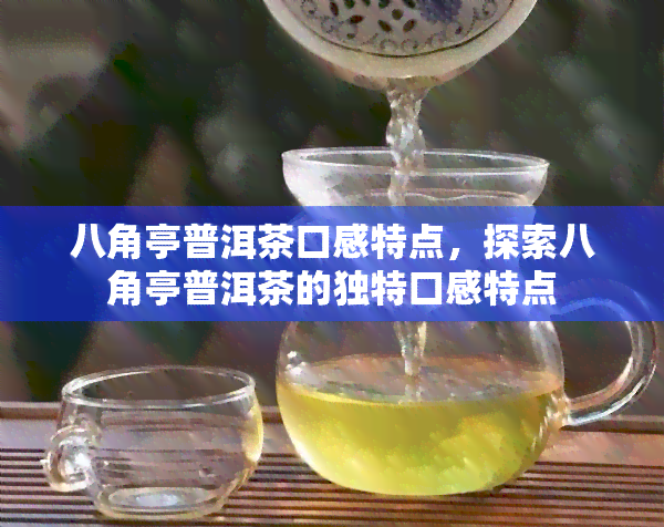 八角亭普洱茶口感特点，探索八角亭普洱茶的独特口感特点