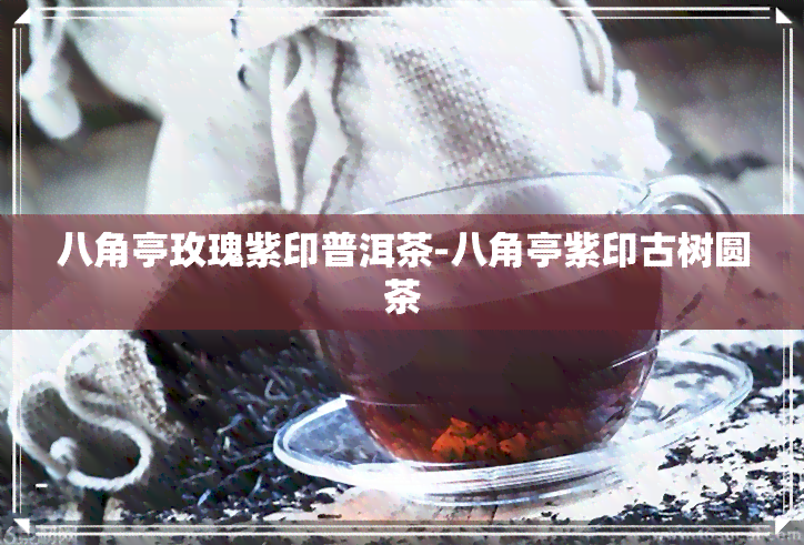 八角亭玫瑰紫印普洱茶-八角亭紫印古树圆茶