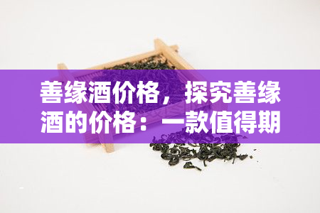 善缘价格，探究善缘的价格：一款值得期待的美