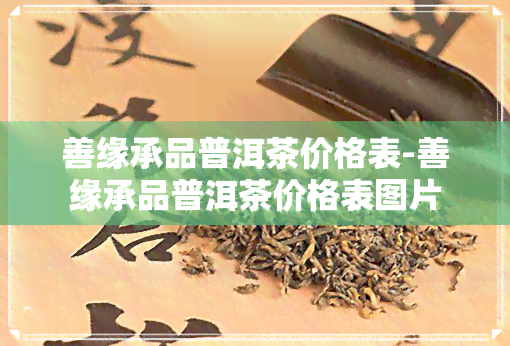 善缘承品普洱茶价格表-善缘承品普洱茶价格表图片