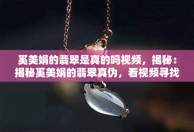 奚美娟的翡翠是真的吗视频，揭秘：揭秘奚美娟的翡翠真伪，看视频寻找答案！