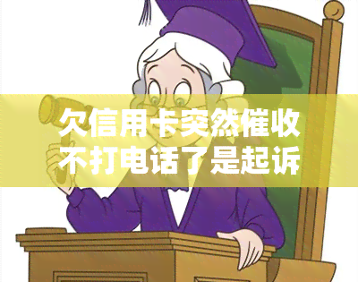 欠信用卡突然不打电话了是起诉了吗？了解原因及后果