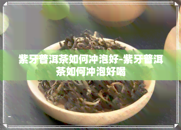 紫牙普洱茶如何冲泡好-紫牙普洱茶如何冲泡好喝