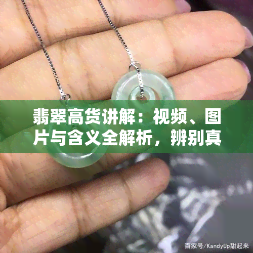 翡翠高货讲解：视频、图片与含义全解析，辨别真假！