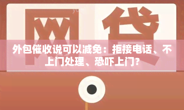 外包说可以减免：拒接电话、不上门处理、上门？