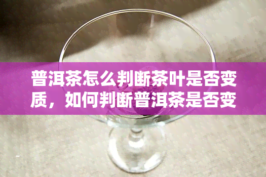 普洱茶怎么判断茶叶是否变质，如何判断普洱茶是否变质？这里有几种方法