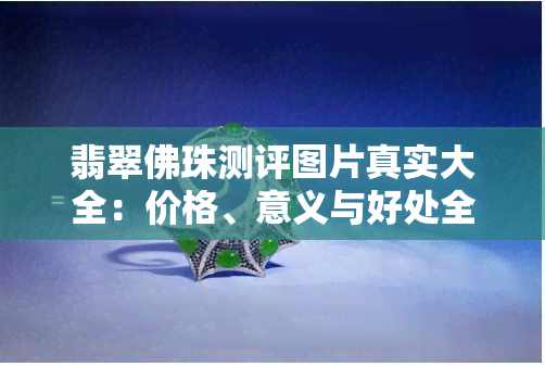 翡翠佛珠测评图片真实大全：价格、意义与好处全解析