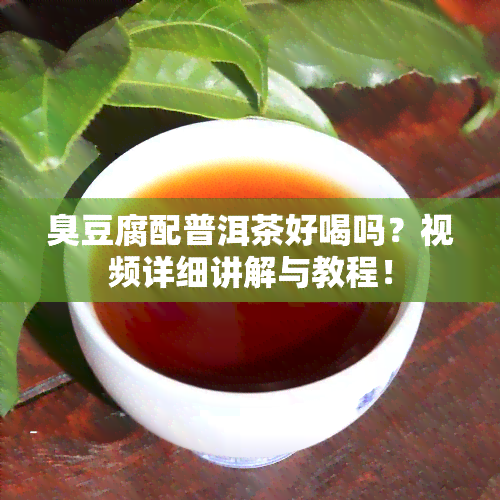 臭豆腐配普洱茶好喝吗？视频详细讲解与教程！