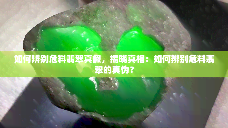 如何辨别危料翡翠真假，揭晓真相：如何辨别危料翡翠的真伪？