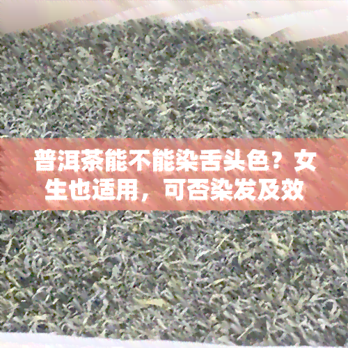 普洱茶能不能染舌头色？女生也适用，可否染发及效果如何？