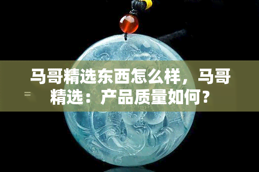 马哥精选东西怎么样，马哥精选：产品质量如何？