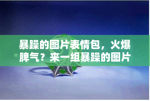 暴躁的图片表情包，火爆脾气？来一组暴躁的图片表情包，让你的情绪尽情释放！