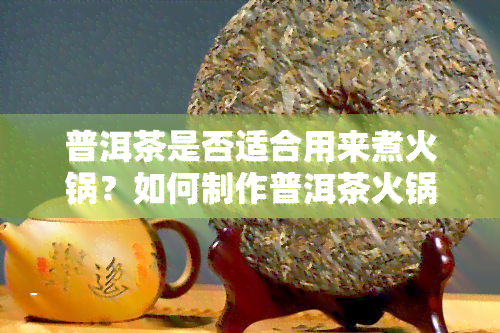 普洱茶是否适合用来煮火锅？如何制作普洱茶火锅底？熟普洱茶水可行吗？