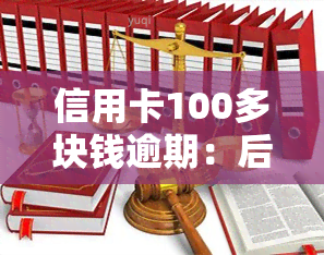 信用卡100多块钱逾期：后果、处理方式及违约金解析