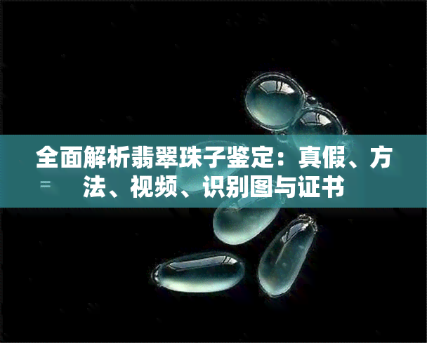 全面解析翡翠珠子鉴定：真假、方法、视频、识别图与证书