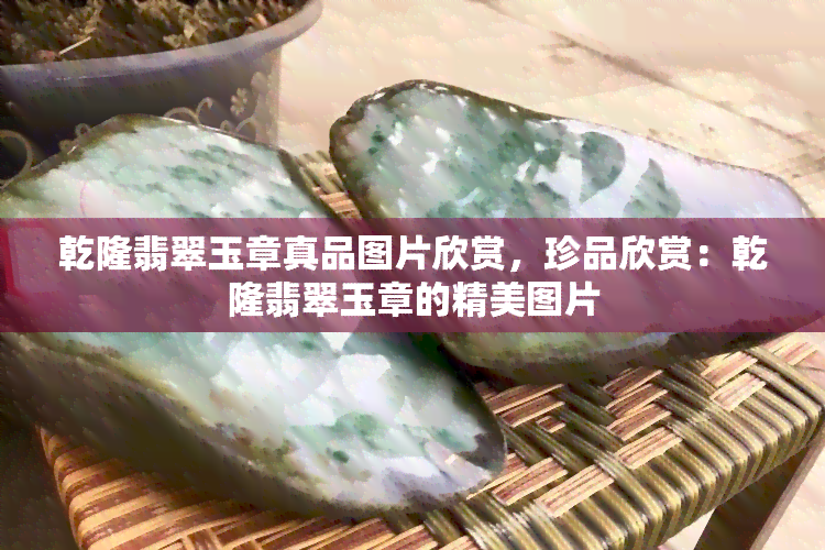 乾隆翡翠玉章真品图片欣赏，珍品欣赏：乾隆翡翠玉章的精美图片