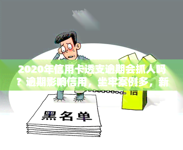 2020年信用卡透支逾期会抓人吗？逾期影响信用，坐牢案例多，新规已定