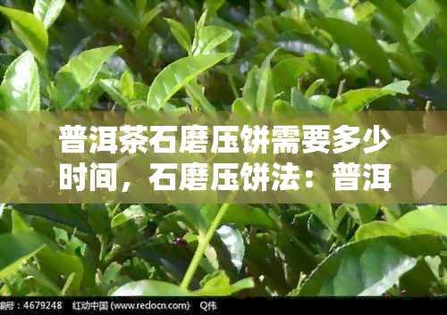 普洱茶石磨压饼需要多少时间，石磨压饼法：普洱茶制作过程中的关键步骤