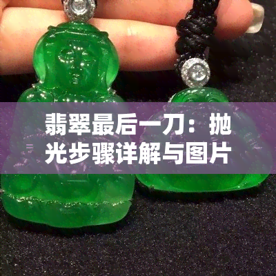 翡翠最后一刀：抛光步骤详解与图片展示