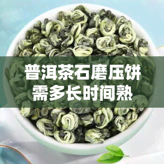 普洱茶石磨压饼需多长时间熟？从压制到煮熟的时间解析