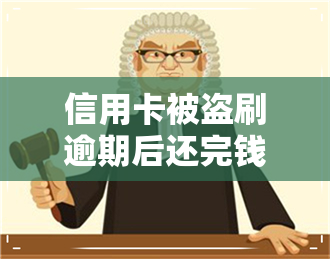 信用卡被盗刷逾期后还完钱-信用卡被盗刷逾期后还完钱还能用吗