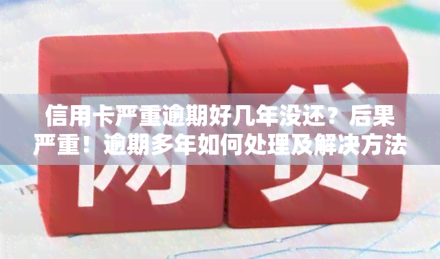 信用卡严重逾期好几年没还？后果严重！逾期多年如何处理及解决方法