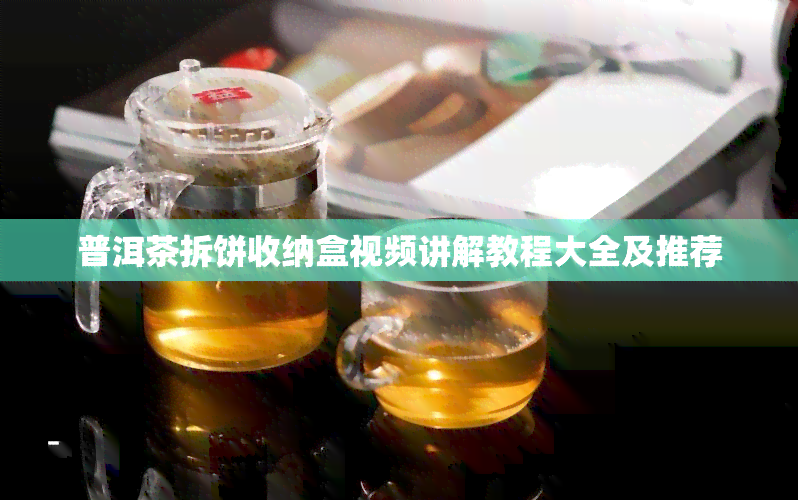 普洱茶拆饼收纳盒视频讲解教程大全及推荐