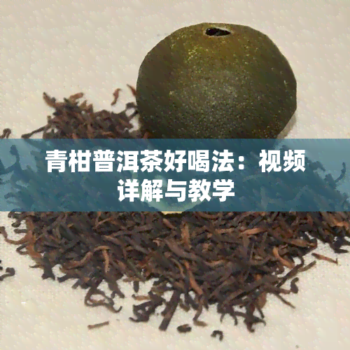 青柑普洱茶好喝法：视频详解与教学