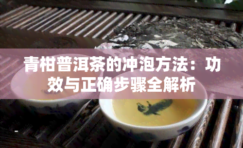 青柑普洱茶的冲泡方法：功效与正确步骤全解析