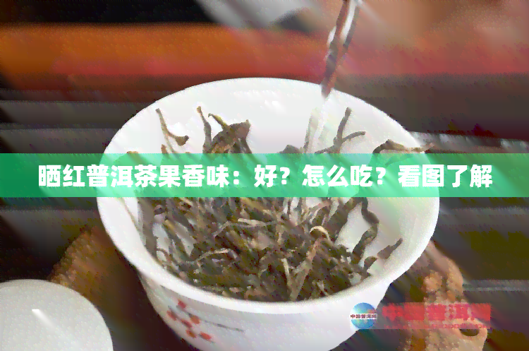 晒红普洱茶果香味：好？怎么吃？看图了解