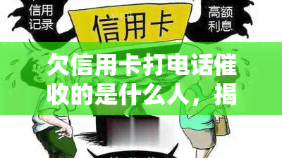 欠信用卡打电话的是什么人，揭秘：欠信用卡电话的究竟是哪些人？