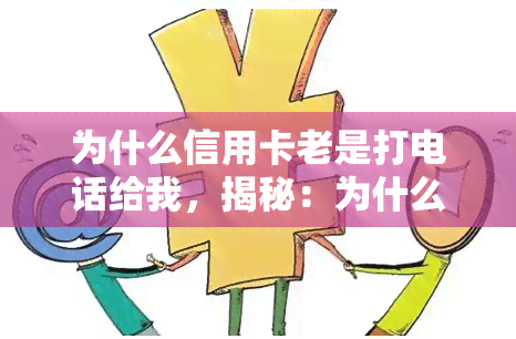 为什么信用卡老是打电话给我，揭秘：为什么你的信用卡会频繁给你打电话？