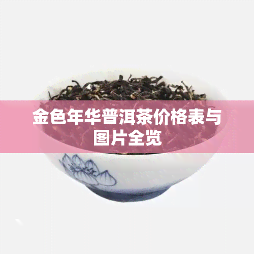 金色年华普洱茶价格表与图片全览