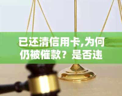 已还清信用卡,为何仍被催款？是否违法？