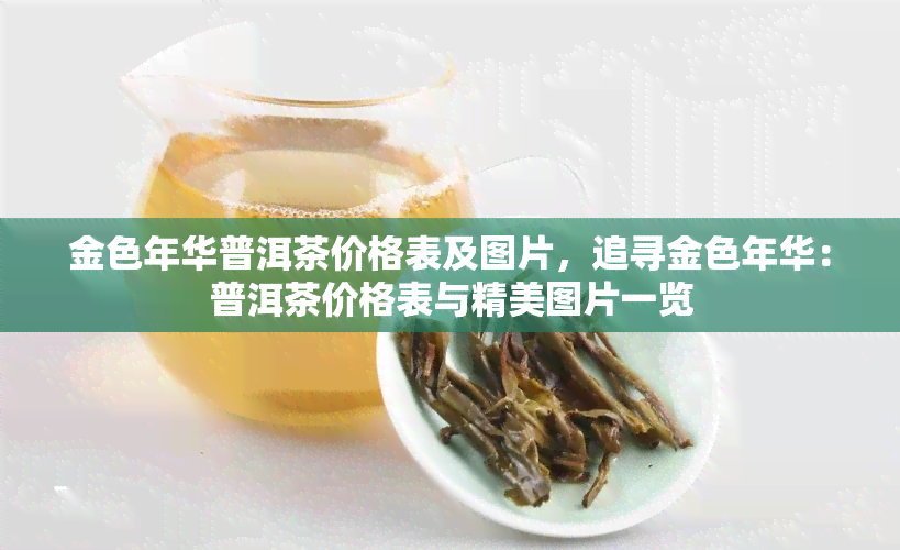 金色年华普洱茶价格表及图片，追寻金色年华：普洱茶价格表与精美图片一览