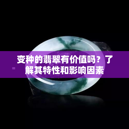 变种的翡翠有价值吗？了解其特性和影响因素