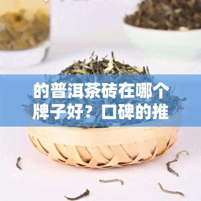 的普洱茶砖在哪个牌子好？口碑的推荐