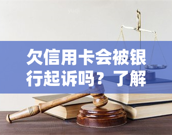 欠信用卡会被银行起诉吗？了解可能的后果与应对策略