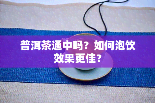 普洱茶通中吗？如何泡饮效果更佳？