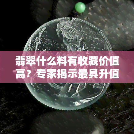 翡翠什么料有收藏价值高？专家揭示更具升值潜力的类型