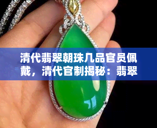 清代翡翠朝珠几品官员佩戴，清代官制揭秘：翡翠朝珠的佩戴等级与官员品级的关系