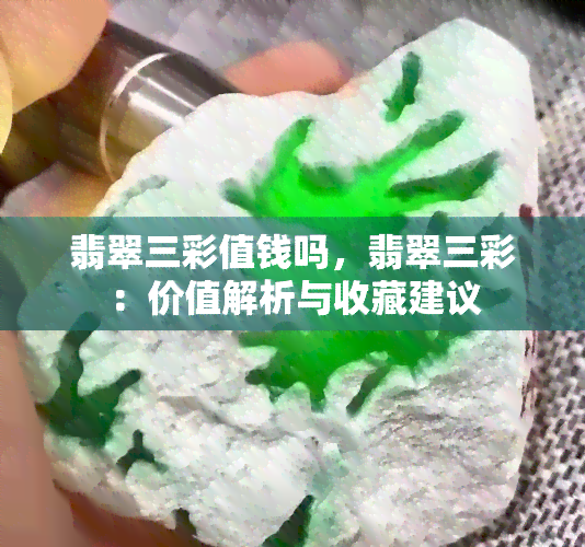 翡翠三彩值钱吗，翡翠三彩：价值解析与收藏建议