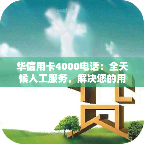 华信用卡4000电话：全天候人工服务，解决您的用卡问题！