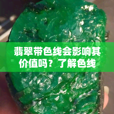 翡翠带色线会影响其价值吗？了解色线对翡翠价格的影响与好坏