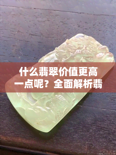 什么翡翠价值更高一点呢？全面解析翡翠的价值与价格