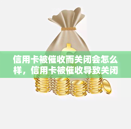 信用卡被而关闭会怎么样，信用卡被导致关闭：可能的后果和应对策略