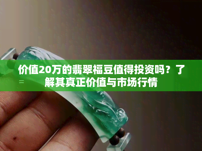 价值20万的翡翠福豆值得投资吗？了解其真正价值与市场行情